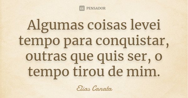 Algumas coisas levei tempo para conquistar, outras que quis ser, o tempo tirou de mim.... Frase de Elias Canata.