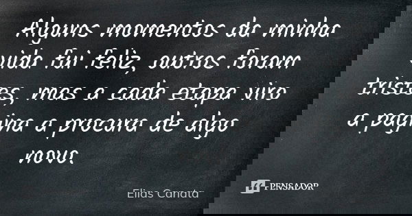 Alguns momentos da minha vida fui feliz, outros foram tristes, mas a cada etapa viro a pagina a procura de algo novo.... Frase de Elias Canata.