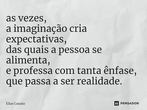 ⁠as vezes, a imaginação cria expectativas, das quais a pessoa se alimenta, e professa com tanta ênfase, que passa a ser realidade.... Frase de Elias Canata.