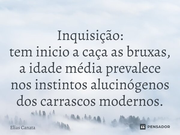 ⁠Inquisição: tem inicio a caça as bruxas, a idade média prevalece nos instintos alucinógenos dos carrascos modernos.... Frase de Elias Canata.