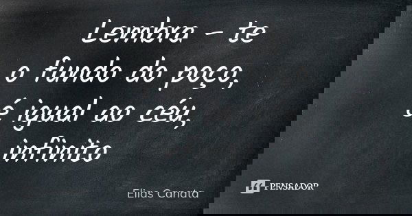 Lembra - te o fundo do poço, é igual ao céu, infinito... Frase de Elias Canata.