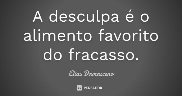 A desculpa é o alimento favorito do fracasso.... Frase de Elias Damasceno.