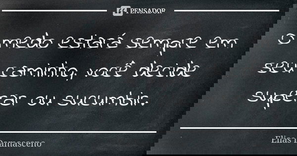 O medo estará sempre em seu caminho, você decide superar ou sucumbir.... Frase de Elias Damasceno.