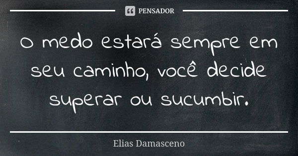 O medo estará sempre em seu caminho, você decide superar ou sucumbir.... Frase de Elias Damasceno.