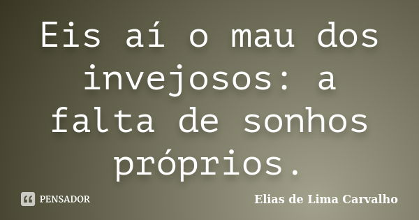 Eis aí o mau dos invejosos: a falta de sonhos próprios.... Frase de Elias de Lima Carvalho.