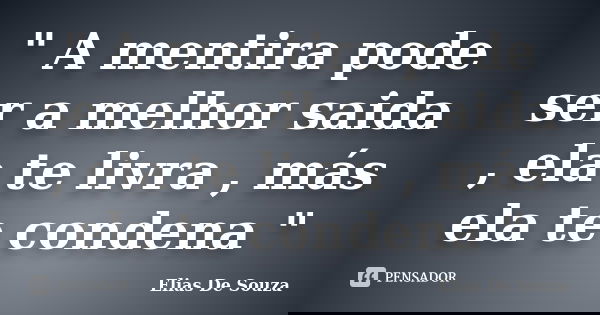 " A mentira pode ser a melhor saida , ela te livra , más ela te condena "... Frase de Elias De Souza.