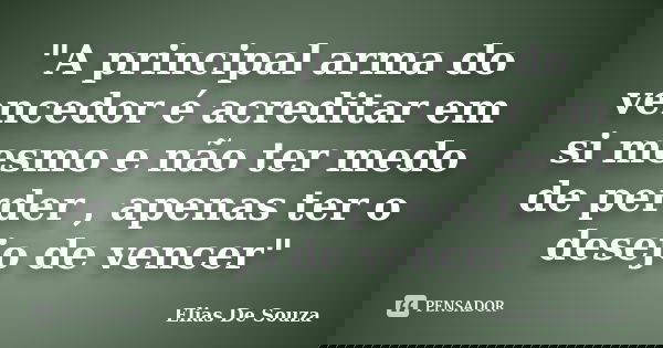 "A principal arma do vencedor é acreditar em si mesmo e não ter medo de perder , apenas ter o desejo de vencer"... Frase de Elias De Souza.