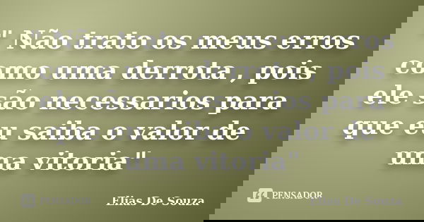 " Não trato os meus erros como uma derrota , pois ele são necessarios para que eu saiba o valor de uma vitoria"... Frase de Elias De Souza.