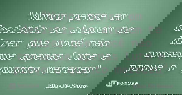 "Nunca pense em desistir se alquem te dizer que você não conseque apenas lute e prove o quanto mereceu"... Frase de Elias De Souza.