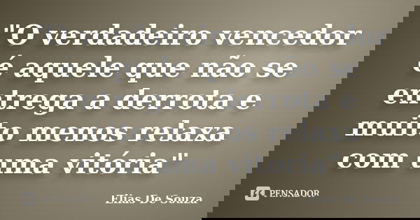 "O verdadeiro vencedor é aquele que não se entrega a derrota e muito menos relaxa com uma vitória"... Frase de Elias De Souza.