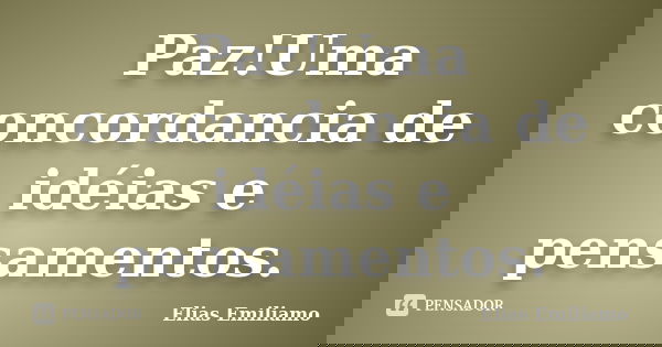 Paz!Uma concordancia de idéias e pensamentos.... Frase de Elias Emiliamo.