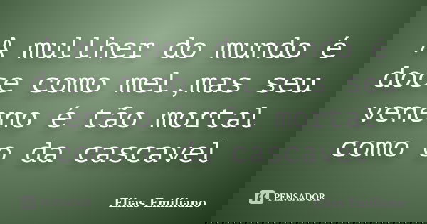 A mullher do mundo é doce como mel,mas seu veneno é tão mortal como o da cascavel... Frase de Elias Emiliano.