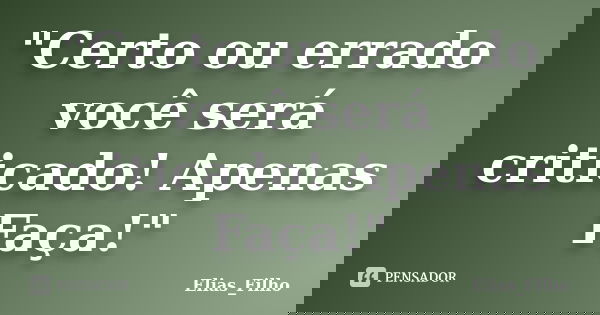 "Certo ou errado você será criticado! Apenas Faça!"... Frase de Elias_Filho.