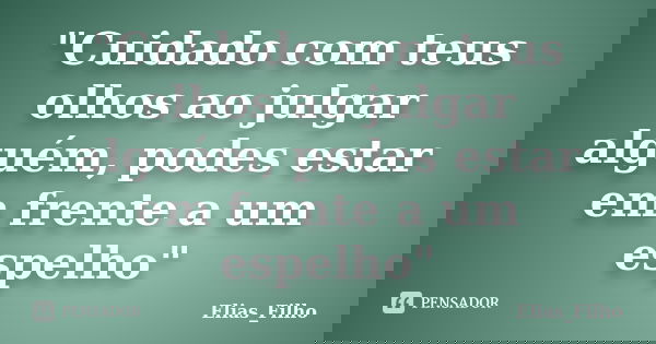 "Cuidado com teus olhos ao julgar alguém, podes estar em frente a um espelho"... Frase de Elias_Filho.