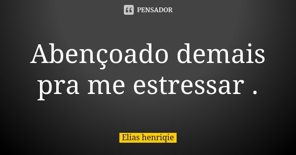 Abençoado demais pra me estressar .... Frase de Elias henriqie.