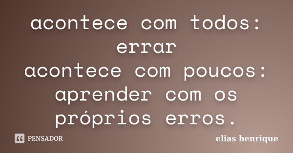 acontece com todos: errar acontece com poucos: aprender com os próprios erros.... Frase de elias henrique.