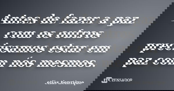 Antes de fazer a paz com os outros precisamos estar em paz com nós mesmos.... Frase de elias henrique.