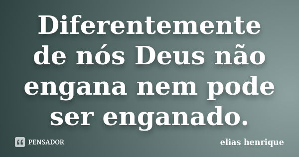 Diferentemente de nós Deus não engana nem pode ser enganado.... Frase de elias henrique.