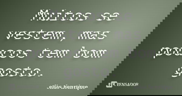 Muitos se vestem, mas poucos tem bom gosto.... Frase de elias henrique.