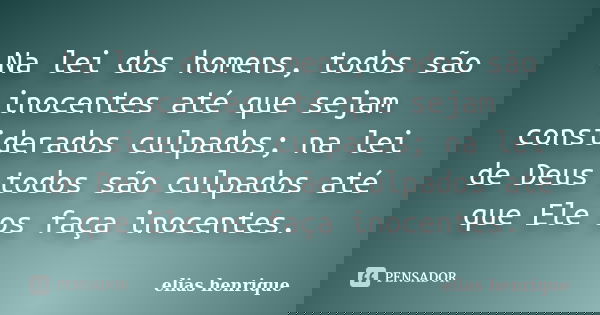 Na lei dos homens, todos são inocentes até que sejam considerados culpados; na lei de Deus todos são culpados até que Ele os faça inocentes.... Frase de elias henrique.
