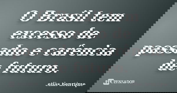 O Brasil tem excesso de passado e carência de futuro.... Frase de elias henrique.
