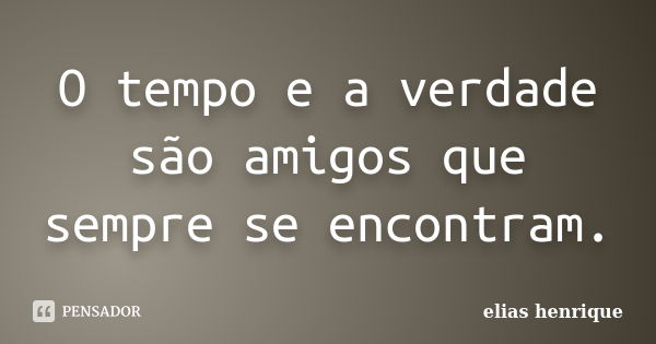 O tempo e a verdade são amigos que sempre se encontram.... Frase de elias henrique.