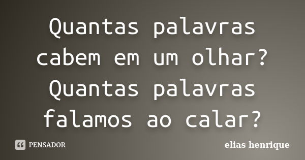 Quantas palavras cabem em um olhar? Quantas palavras falamos ao calar?... Frase de elias henrique.