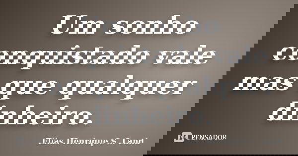 Um sonho conquistado vale mas que qualquer dinheiro.... Frase de Elias Henrique S. Land.