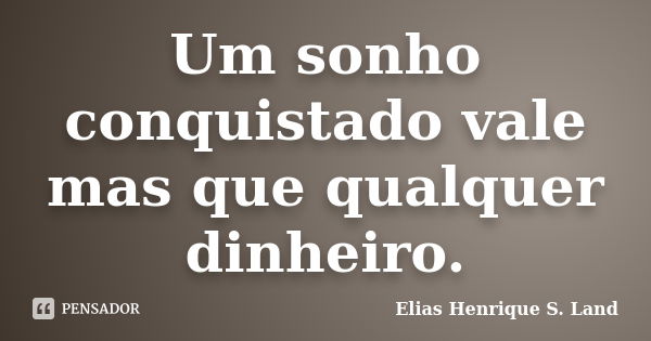 Um sonho conquistado vale mas que qualquer dinheiro.... Frase de Elias Henrique S. Land.