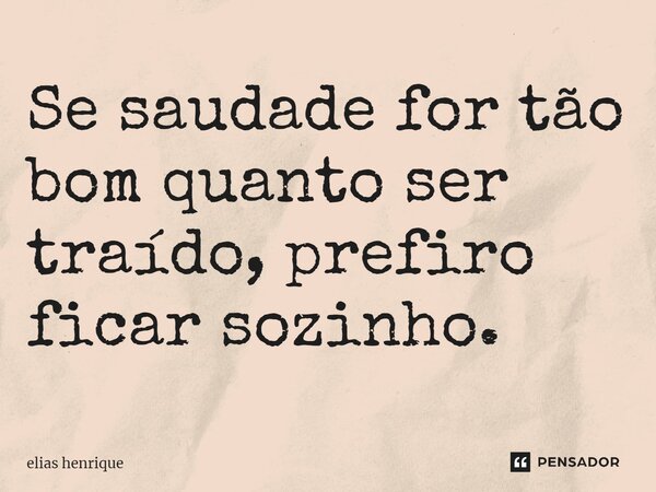 ⁠Se saudade for tão bom quanto ser traído, prefiro ficar sozinho.... Frase de elias henrique.