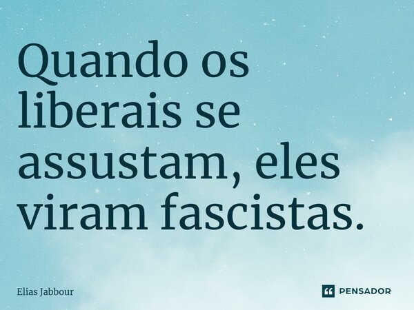 Quando os liberais se assustam, eles viram fascistas⁠.... Frase de Elias Jabbour.