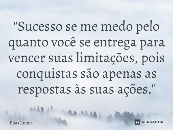 ⁠⁠"Sucesso se me medo pelo quanto você se entrega para vencer suas limitações, pois conquistas são apenas as respostas às suas ações."... Frase de Elias Junior.