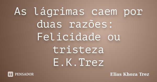 As lágrimas caem por duas razões: Felicidade ou tristeza E.K.Trez... Frase de Elias Khoza Trez.