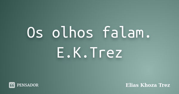 Os olhos falam. E.K.Trez... Frase de Elias Khoza Trez.