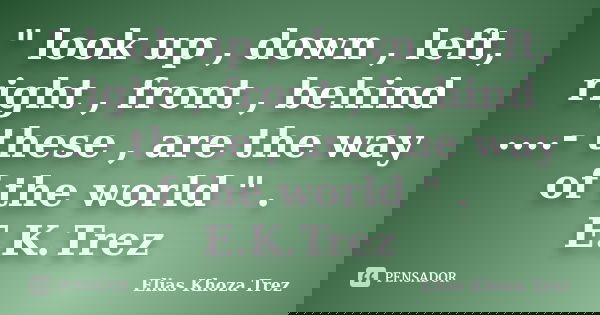 " look up , down , left, right , front , behind ....- these , are the way of the world " . E.K.Trez... Frase de Elias Khoza Trez.