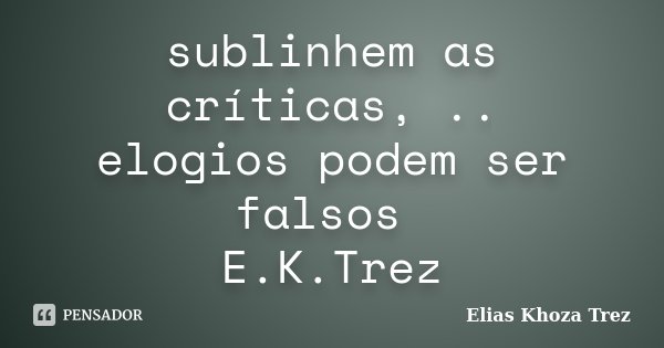 sublinhem as críticas, .. elogios podem ser falsos E.K.Trez... Frase de Elias khoza trez.