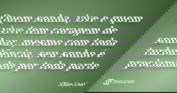 Quem sonha, vive e quem vive tem coragem de sonhar, mesmo com toda turbulência, seu sonho é proclamado por toda parte... Frase de Elias Leal.