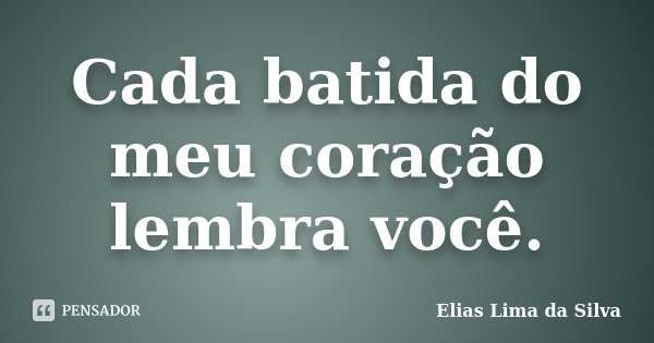 Cada batida do meu coração lembra você.... Frase de Elias Lima da Silva.