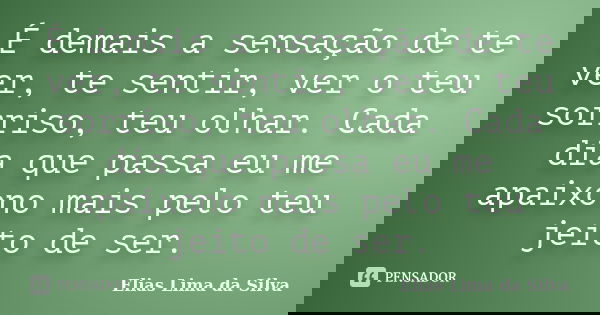 É demais a sensação de te ver, te sentir, ver o teu sorriso, teu olhar. Cada dia que passa eu me apaixono mais pelo teu jeito de ser.... Frase de Elias Lima da Silva.