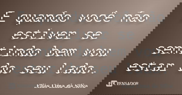 E quando você não estiver se sentindo bem vou estar do seu lado.... Frase de Elias Lima da Silva.