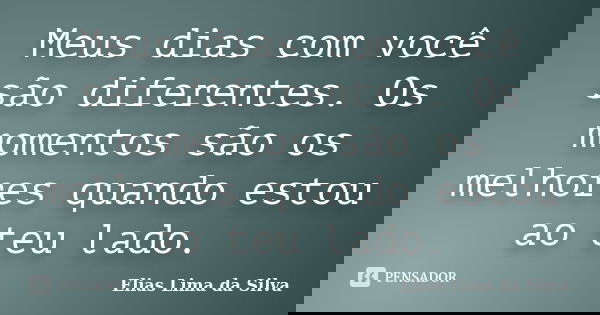 Meus dias com você são diferentes. Os momentos são os melhores quando estou ao teu lado.... Frase de Elias Lima da Silva.