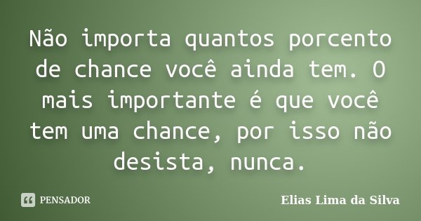 Não importa quantos porcento de chance você ainda tem. O mais importante é que você tem uma chance, por isso não desista, nunca.... Frase de Elias Lima da Silva.