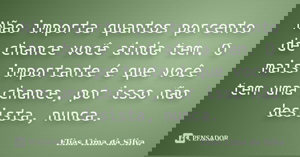 Não importa quantos porcento de chance você ainda tem. O mais importante é que você tem uma chance, por isso não desista, nunca.... Frase de Elias Lima da Silva.