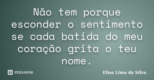 Não tem porque esconder o sentimento se cada batida do meu coração grita o teu nome.... Frase de Elias Lima da Silva.