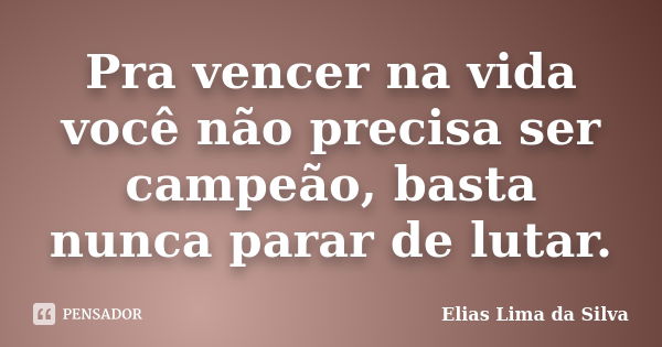 Pra vencer na vida você não precisa ser campeão, basta nunca parar de lutar.... Frase de Elias Lima da Silva.