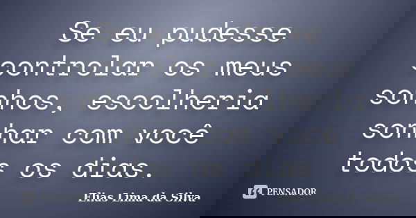 Se eu pudesse controlar os meus sonhos, escolheria sonhar com você todos os dias.... Frase de Elias Lima da Silva.