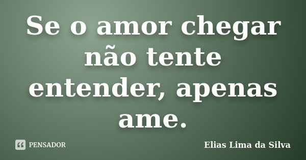 Se o amor chegar não tente entender, apenas ame.... Frase de Elias Lima da Silva.