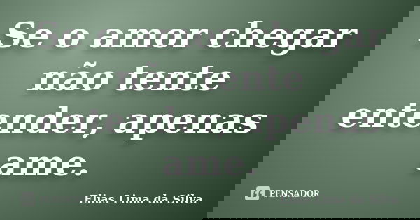 Se o amor chegar não tente entender, apenas ame.... Frase de Elias Lima da Silva.