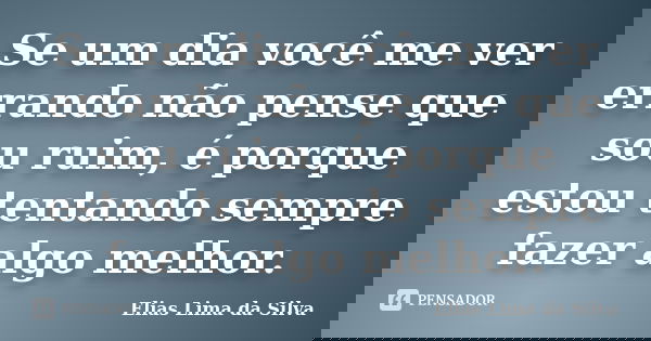 Se um dia você me ver errando não pense que sou ruim, é porque estou tentando sempre fazer algo melhor.... Frase de Elias Lima da Silva.