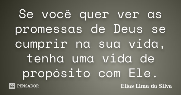 Se você quer ver as promessas de Deus se cumprir na sua vida, tenha uma vida de propósito com Ele.... Frase de Elias Lima da Silva.